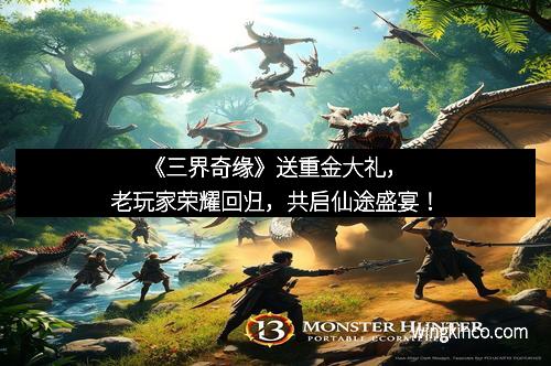 《三界奇缘》送重金大礼，老玩家荣耀回归，共启仙途盛宴！