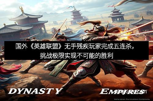 国外《英雄联盟》无手残疾玩家完成五连杀，挑战极限实现不可能的胜利
